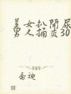 美女扒开尿口让男人捅爽30分钟