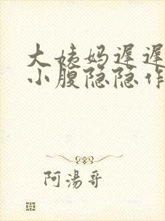 大姨妈迟迟不来小腹隐隐作痛怎么回事