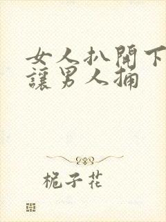 女人扒开下面,让男人捅