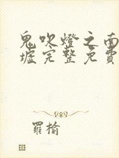 鬼吹灯之南海归墟完整免费观看