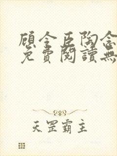 顾令臣陶念全文免费阅读无弹窗