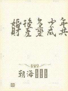 婚后多少年婚前财产变成共同财产