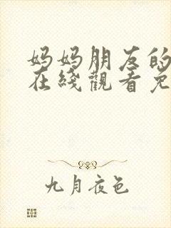 妈妈朋友的儿子在线观看免费高清