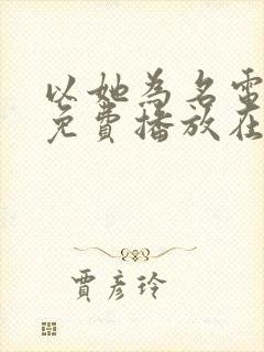 以她为名电视剧免费播放在线观看