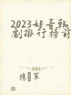 2023好看韩剧排行榜前十名