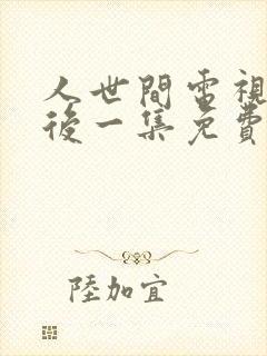 人世间电视剧最后一集免费观看