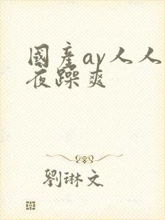 国产av人人夜夜躁爽