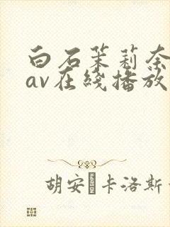 白石茉莉奈免费av在线播放