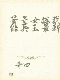 萧晨女总裁的全能兵王最新更新苏晴图文