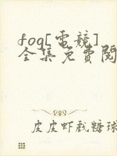 fog[电竞]全集免费阅读全文