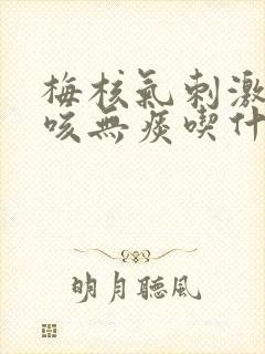 梅核气刺激性干咳无痰吃什么药