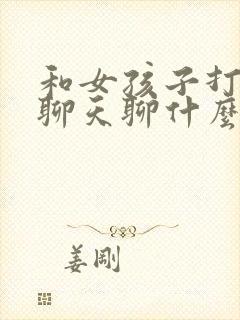 和女孩子打电话聊天聊什么比较好