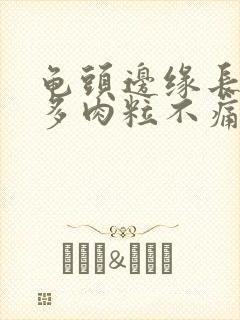 龟头边缘长了很多肉粒不痛不痒