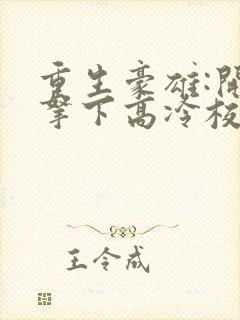 重生豪雄:开局拿下高冷校花