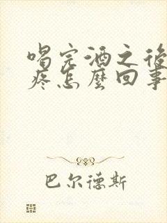 喝完酒之后肚子疼怎么回事