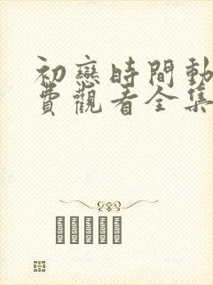 初恋时间动漫免费观看全集完整版高