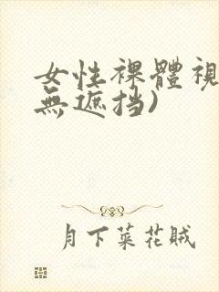 女性裸体视频(无遮挡)