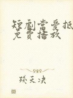 短剧当爱抵达时免费播放