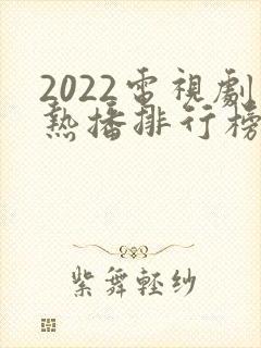 2022电视剧热播排行榜前十名