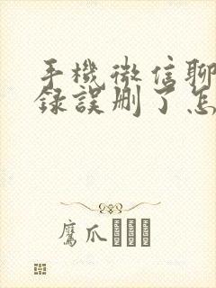 手机微信聊天记录误删了怎么恢复