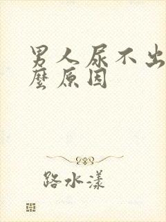 男人尿不出是什么原因