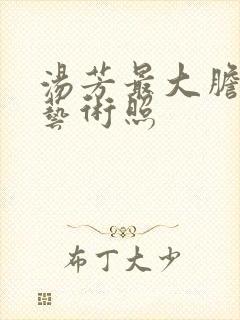 汤芳最大胆人体艺术照