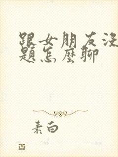 跟女朋友没有话题怎么聊