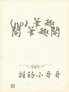 (np) 笔趣阁 笔趣阁