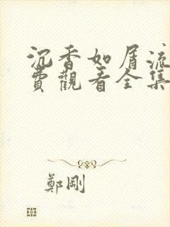 沉香如屑流畅免费观看全集电视剧