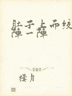 肚子上面绞痛一阵一阵