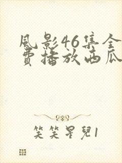 风影46集全免费播放西瓜