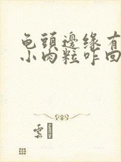 龟头边缘有一排小肉粒咋回事不痛不痒