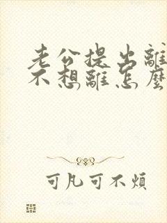 老公提出离婚我不想离怎么挽回