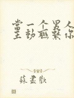 当一个男人不再主动联系你了怎么挽回