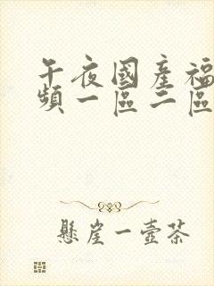 午夜国产福利视频一区二区