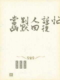 当别人说忙怎么幽默回复