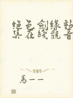 绝色剑缘动漫全集在线观看免费