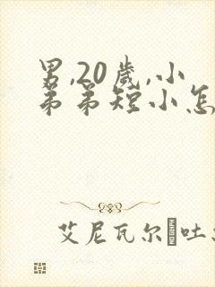 男,20岁,小弟弟短小怎么办