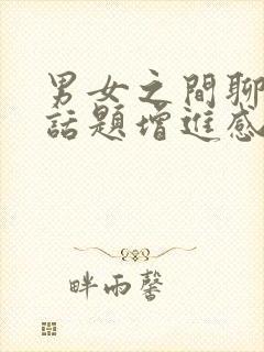 男女之间聊什么话题增进感情