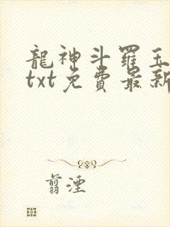 龙神斗罗玉小刚txt免费最新章节阅读