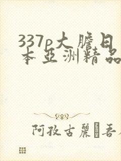 337p大胆日本亚洲精品噜噜噜