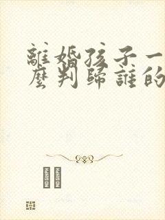 离婚孩子一般怎么判归谁的几率大