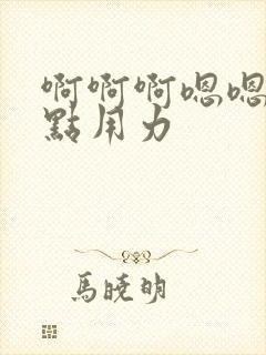 啊啊啊嗯嗯嗯快点用力