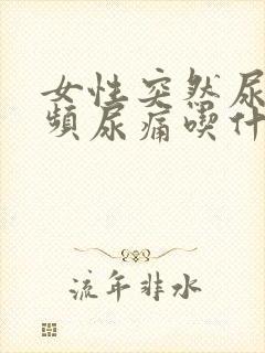 女性突然尿血尿频尿痛吃什么药好