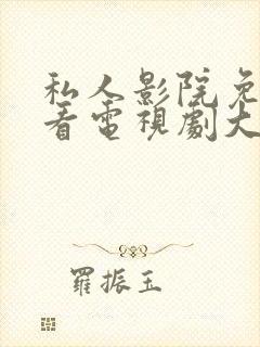 私人影院免费观看电视剧大全下载安装