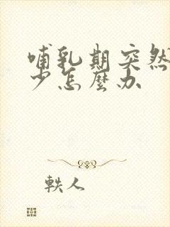 哺乳期突然间奶少怎么办