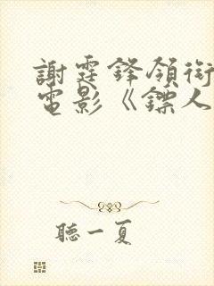 谢霆锋领衔主演电影《镖人》