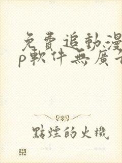 免费追动漫app软件无广告高清画质