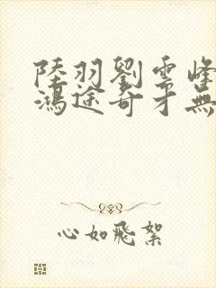 陆羽刘云峰小说鸿途奇才无弹窗笔