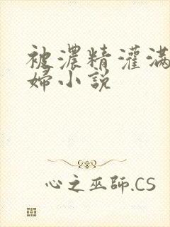 被浓精灌满的熟妇小说